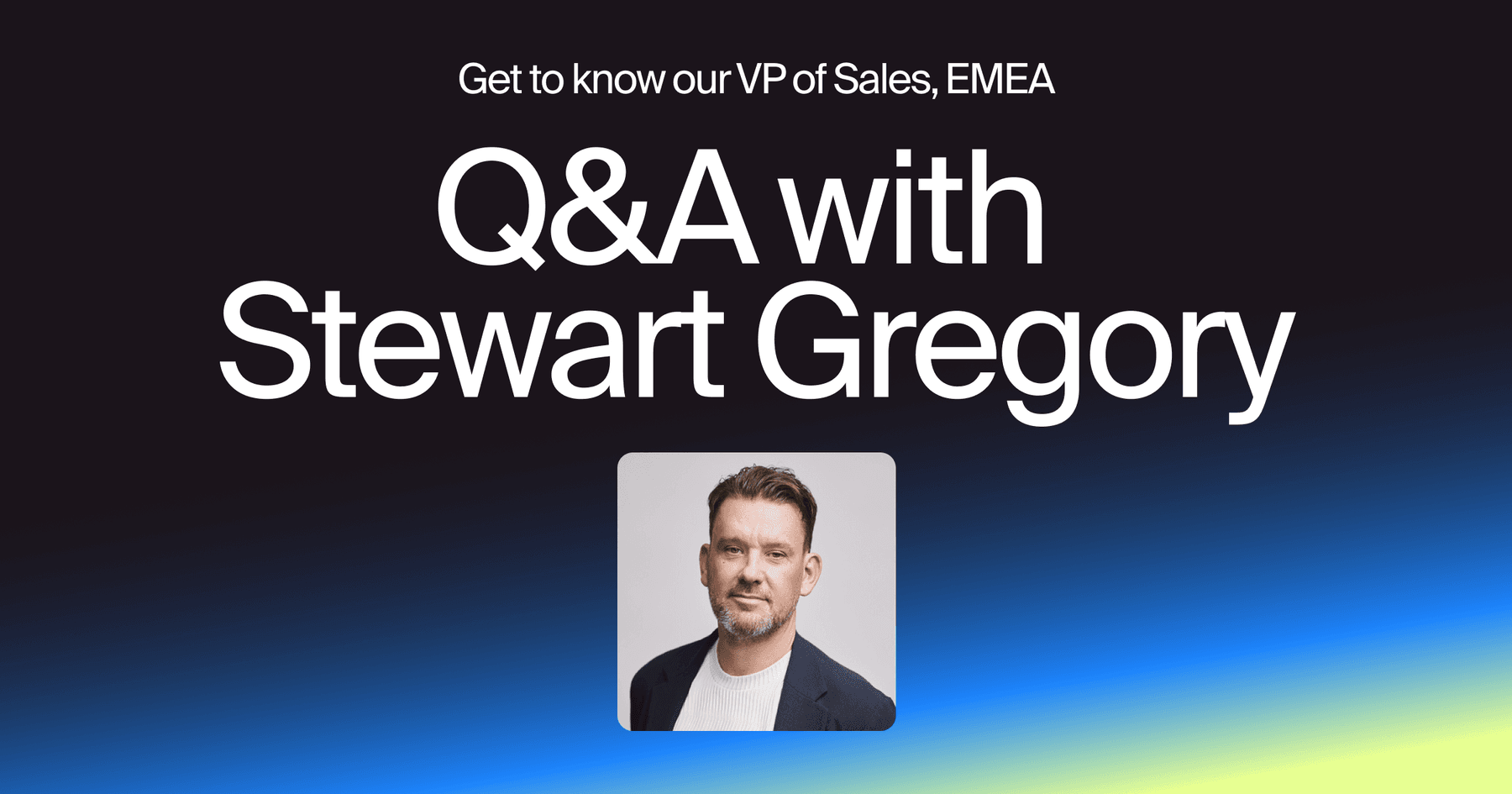 Get to Know Our VP of Sales, EMEA: Q&A with Stewart Gregory