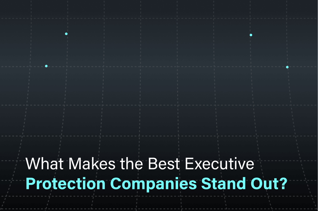 What Makes the Best Executive Protection Companies Stand Out?
